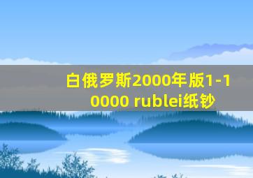 白俄罗斯2000年版1-10000 rublei纸钞